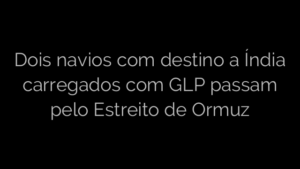 ​Dois navios com destino a Índia carregados com GLP passam pelo Estreito de Ormuz 